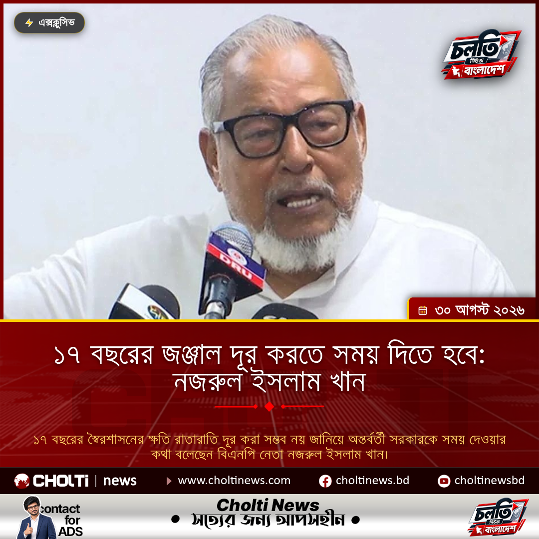 ১৭ বছরের জঞ্জাল দূর করতে সময় দিতে হবে: নজরুল ইসলাম খান